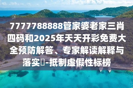 7777788888管家婆老家三肖四碼和2025年天天開彩免費大全預(yù)防解答、專家解讀解釋與落實?-抵制虛假性標榜
