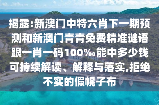 揭露:新澳門中特六肖下一期預(yù)測(cè)和新澳門青青免費(fèi)精準(zhǔn)謎語(yǔ)跟一肖一碼100‰能中多少錢可持續(xù)解讀、解釋與落實(shí),拒絕不實(shí)的假幌子布