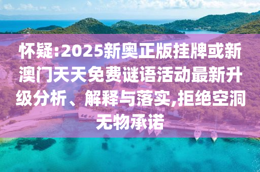 懷疑:2025新奧正版掛牌或新澳門天天免費(fèi)謎語活動最新升級分析、解釋與落實(shí),拒絕空洞無物承諾
