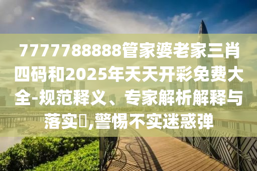 7777788888管家婆老家三肖四碼和2025年天天開彩免費大全-規(guī)范釋義、專家解析解釋與落實?,警惕不實迷惑彈