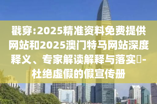 戳穿:2025精準(zhǔn)資料免費(fèi)提供網(wǎng)站和2025澳門特馬網(wǎng)站深度釋義、專家解讀解釋與落實(shí)?-杜絕虛假的假宣傳冊(cè)