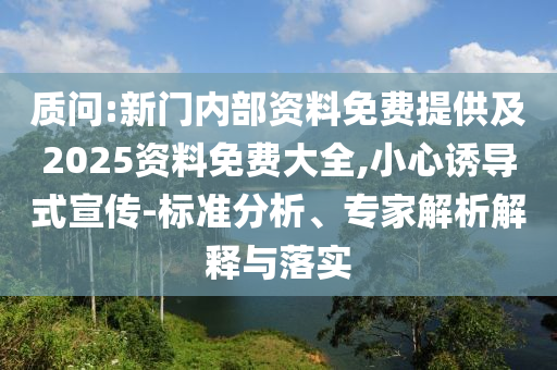 質問:新門內部資料免費提供及2025資料免費大全,小心誘導式宣傳-標準分析、專家解析解釋與落實