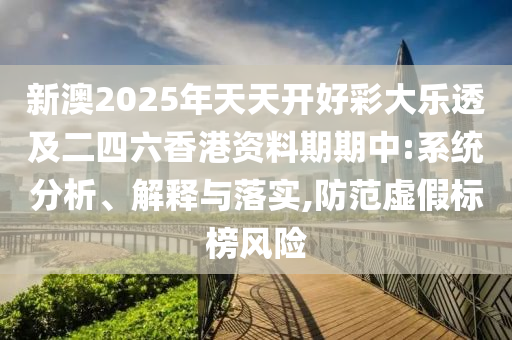 新澳2025年天天開好彩大樂透及二四六香港資料期期中:系統(tǒng)分析、解釋與落實(shí),防范虛假標(biāo)榜風(fēng)險(xiǎn)
