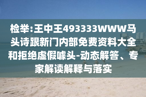 檢舉:王中王493333WWW馬頭詩(shī)跟新門內(nèi)部免費(fèi)資料大全和拒絕虛假噱頭-動(dòng)態(tài)解答、專家解讀解釋與落實(shí)
