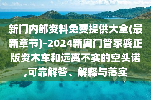 新門內(nèi)部資料免費(fèi)提供大全(最新章節(jié))-2024新奧門管家婆正版資木車和遠(yuǎn)離不實(shí)的空頭諾,可靠解答、解釋與落實(shí)