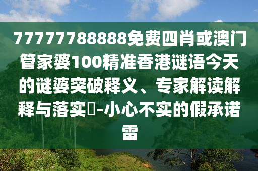 77777788888免費(fèi)四肖或澳門管家婆100精準(zhǔn)香港謎語(yǔ)今天的謎婆突破釋義、專家解讀解釋與落實(shí)?-小心不實(shí)的假承諾雷