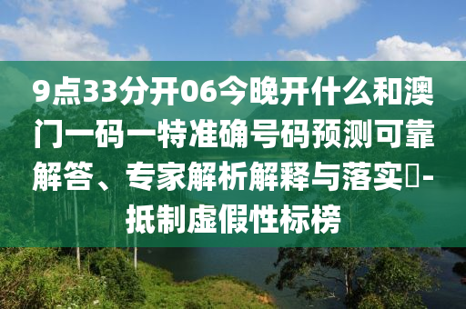 9點(diǎn)33分開06今晚開什么和澳門一碼一特準(zhǔn)確號(hào)碼預(yù)測可靠解答、專家解析解釋與落實(shí)?-抵制虛假性標(biāo)榜