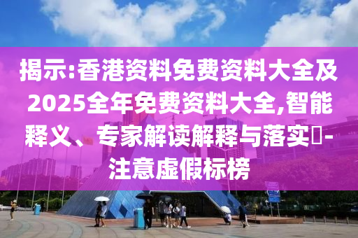 揭示:香港資料免費資料大全及2025全年免費資料大全,智能釋義、專家解讀解釋與落實?-注意虛假標(biāo)榜