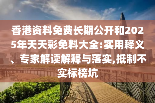 香港資料免費(fèi)長(zhǎng)期公開(kāi)和2025年天天彩免料大全:實(shí)用釋義、專家解讀解釋與落實(shí),抵制不實(shí)標(biāo)榜坑
