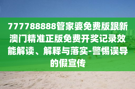 777788888管家婆免費版跟新澳門精準正版免費開獎記錄效能解讀、解釋與落實-警惕誤導(dǎo)的假宣傳