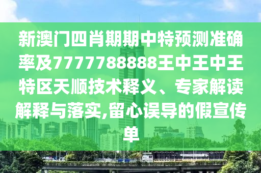 新澳門(mén)四肖期期中特預(yù)測(cè)準(zhǔn)確率及7777788888王中王中王特區(qū)天順技術(shù)釋義、專(zhuān)家解讀解釋與落實(shí),留心誤導(dǎo)的假宣傳單