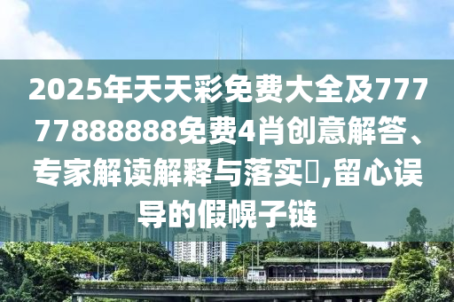 2025年天天彩免費大全及77777888888免費4肖創(chuàng)意解答、專家解讀解釋與落實?,留心誤導的假幌子鏈