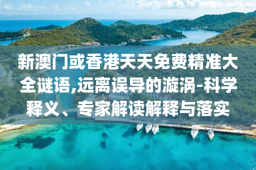 新澳門(mén)或香港天天免費(fèi)精準(zhǔn)大全謎語(yǔ),遠(yuǎn)離誤導(dǎo)的漩渦-科學(xué)釋義、專(zhuān)家解讀解釋與落實(shí)