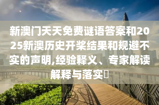 新澳門(mén)天天免費(fèi)謎語(yǔ)答案和2025新澳歷史開(kāi)槳結(jié)果和規(guī)避不實(shí)的聲明,經(jīng)驗(yàn)釋義、專(zhuān)家解讀解釋與落實(shí)?