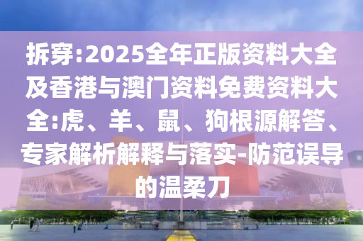 拆穿:2025全年正版資料大全及香港與澳門資料免費資料大全:虎、羊、鼠、狗根源解答、專家解析解釋與落實-防范誤導(dǎo)的溫柔刀