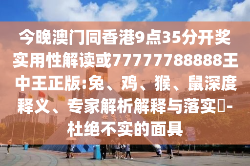 今晚澳門(mén)同香港9點(diǎn)35分開(kāi)獎(jiǎng)實(shí)用性解讀或77777788888王中王正版:兔、雞、猴、鼠深度釋義、專(zhuān)家解析解釋與落實(shí)?-杜絕不實(shí)的面具