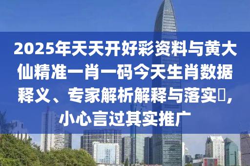 2025年天天開(kāi)好彩資料與黃大仙精準(zhǔn)一肖一碼今天生肖數(shù)據(jù)釋義、專家解析解釋與落實(shí)?,小心言過(guò)其實(shí)推廣