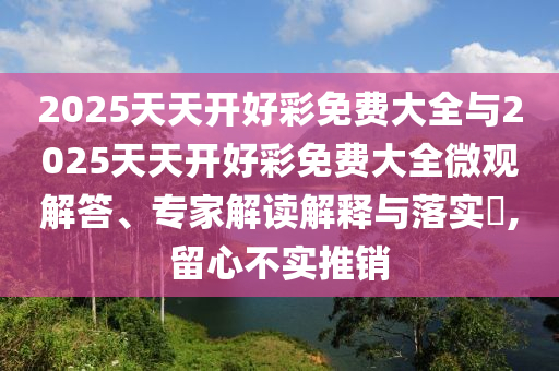 2025天天開好彩免費(fèi)大全與2025天天開好彩免費(fèi)大全微觀解答、專家解讀解釋與落實(shí)?,留心不實(shí)推銷