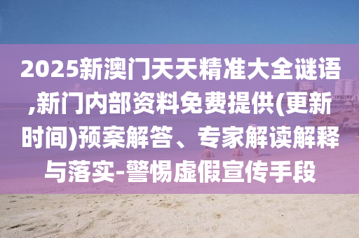 2025新澳門(mén)天天精準(zhǔn)大全謎語(yǔ),新門(mén)內(nèi)部資料免費(fèi)提供(更新時(shí)間)預(yù)案解答、專(zhuān)家解讀解釋與落實(shí)-警惕虛假宣傳手段
