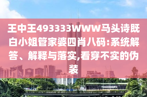 王中王493333WWW馬頭詩既白小姐管家婆四肖八碼:系統(tǒng)解答、解釋與落實,看穿不實的偽裝