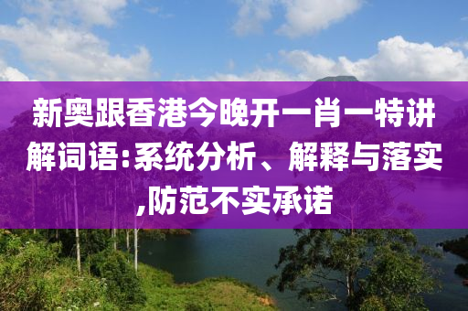 新奧跟香港今晚開一肖一特講解詞語:系統(tǒng)分析、解釋與落實,防范不實承諾