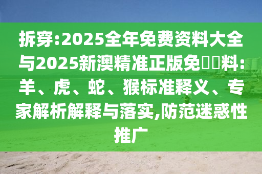拆穿:2025全年免費(fèi)資料大全與2025新澳精準(zhǔn)正版免費(fèi)資料:羊、虎、蛇、猴標(biāo)準(zhǔn)釋義、專家解析解釋與落實(shí),防范迷惑性推廣