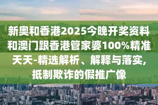 新奧和香港2025今晚開獎(jiǎng)資料和澳門跟香港管家婆100%精準(zhǔn)天天-精選解析、解釋與落實(shí),抵制欺詐的假推廣像