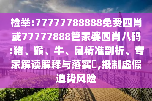 檢舉:77777788888免費(fèi)四肖或77777888管家婆四肖八碼:豬、猴、牛、鼠精準(zhǔn)剖析、專(zhuān)家解讀解釋與落實(shí)?,抵制虛假造勢(shì)風(fēng)險(xiǎn)