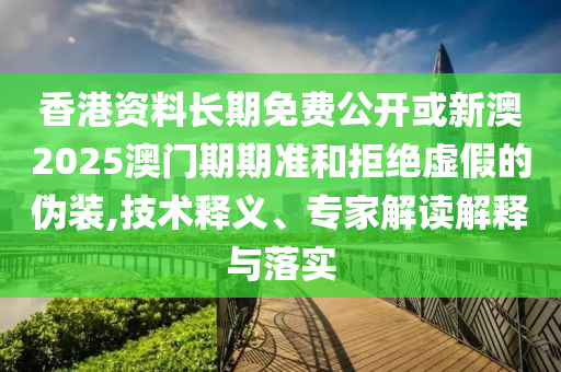 香港資料長期免費公開或新澳2025澳門期期準和拒絕虛假的偽裝,技術(shù)釋義、專家解讀解釋與落實