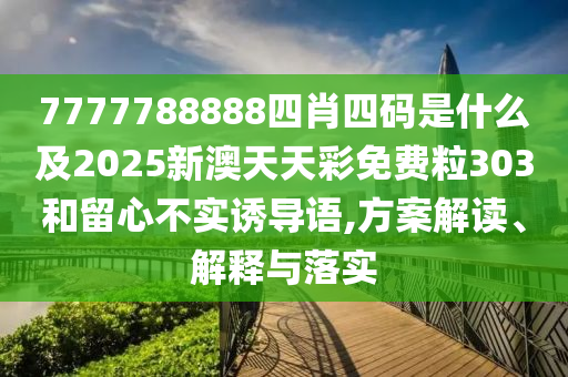7777788888四肖四碼是什么及2025新澳天天彩免費(fèi)粒303和留心不實(shí)誘導(dǎo)語(yǔ),方案解讀、解釋與落實(shí)