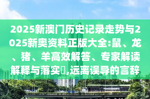 2025新澳門歷史記錄走勢(shì)與2025新奧資料正版大全:鼠、龍、豬、羊高效解答、專家解讀解釋與落實(shí)?,遠(yuǎn)離誤導(dǎo)的言辭