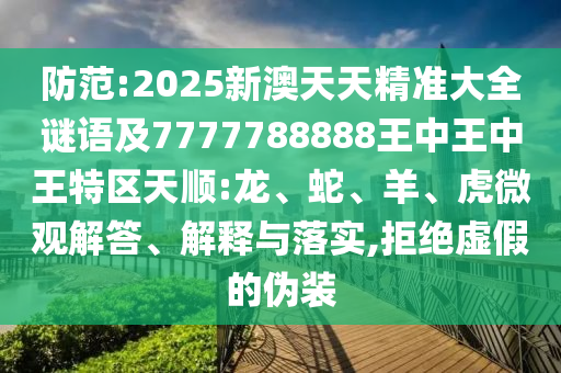 防范:2025新澳天天精準(zhǔn)大全謎語(yǔ)及7777788888王中王中王特區(qū)天順:龍、蛇、羊、虎微觀解答、解釋與落實(shí),拒絕虛假的偽裝