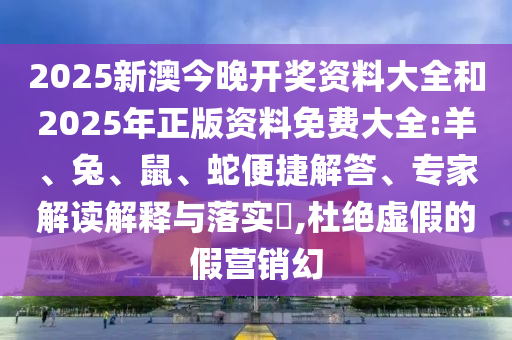 2025新澳今晚開獎資料大全和2025年正版資料免費大全:羊、兔、鼠、蛇便捷解答、專家解讀解釋與落實?,杜絕虛假的假營銷幻