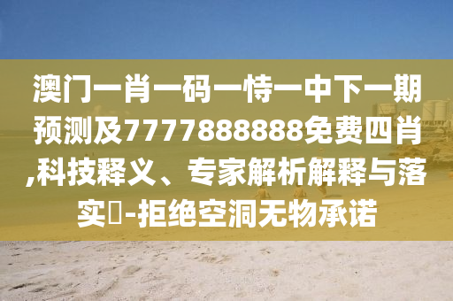 澳門一肖一碼一恃一中下一期預(yù)測及7777888888免費四肖,科技釋義、專家解析解釋與落實?-拒絕空洞無物承諾